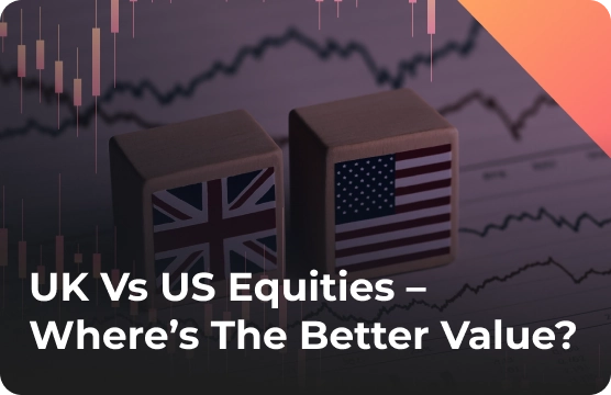UK vs US Equities – Where’s the Better Value?